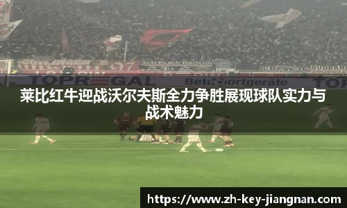 莱比红牛迎战沃尔夫斯全力争胜展现球队实力与战术魅力