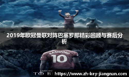 2019年欧冠曼联对阵巴塞罗那精彩回顾与赛后分析