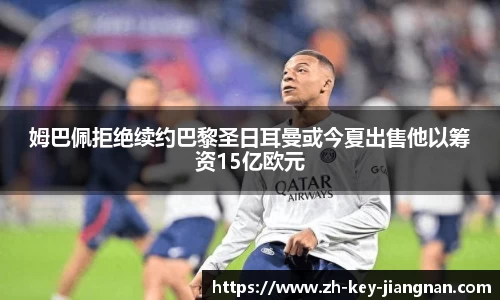 姆巴佩拒绝续约巴黎圣日耳曼或今夏出售他以筹资15亿欧元