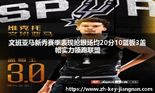 文班亚马新秀赛季表现抢眼场均20分10篮板3盖帽实力领跑联盟
