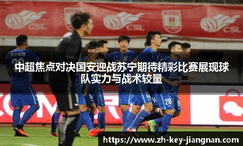 中超焦点对决国安迎战苏宁期待精彩比赛展现球队实力与战术较量