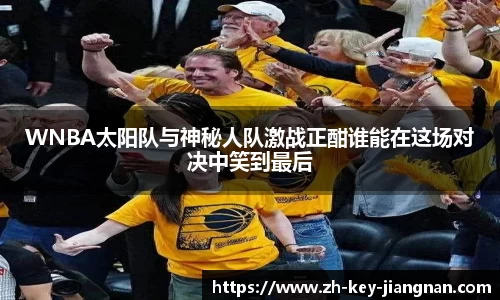 WNBA太阳队与神秘人队激战正酣谁能在这场对决中笑到最后