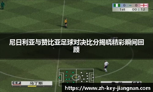 尼日利亚与赞比亚足球对决比分揭晓精彩瞬间回顾