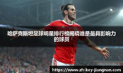 哈萨克斯坦足球明星排行榜揭晓谁是最具影响力的球员