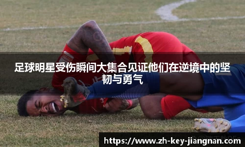 足球明星受伤瞬间大集合见证他们在逆境中的坚韧与勇气